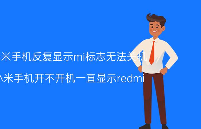 小米手机反复显示mi标志无法关机 小米手机开不开机一直显示redmi？